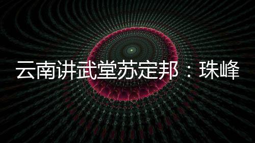 云南讲武堂苏定邦:珠峰测量为何不能用无人机?